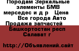 Породам Зеркальные элементы БМВ мерседес и д.р › Цена ­ 500 - Все города Авто » Продажа запчастей   . Башкортостан респ.,Салават г.